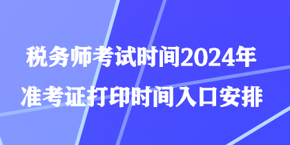 稅務(wù)師考試時(shí)間2024年準(zhǔn)考證打印時(shí)間入口安排