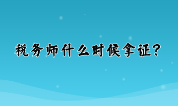 稅務(wù)師什么時(shí)候拿證？