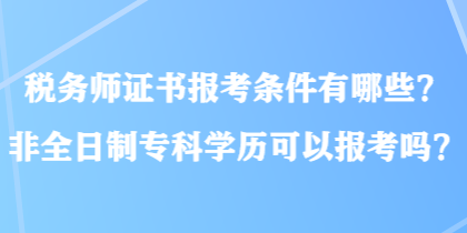 稅務(wù)師證書報考條件有哪些？非全日制?？茖W(xué)歷可以報考嗎？