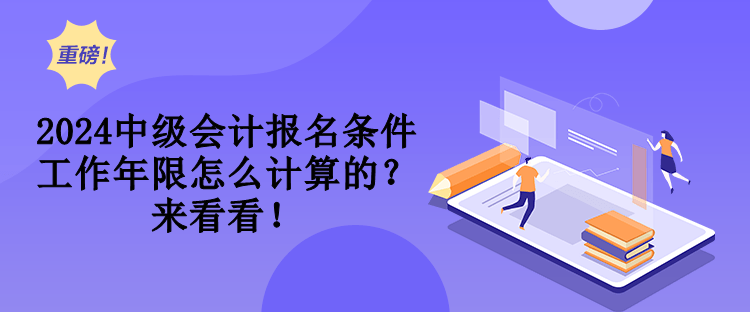 2024中級會計報名條件工作年限怎么計算的？來看看！