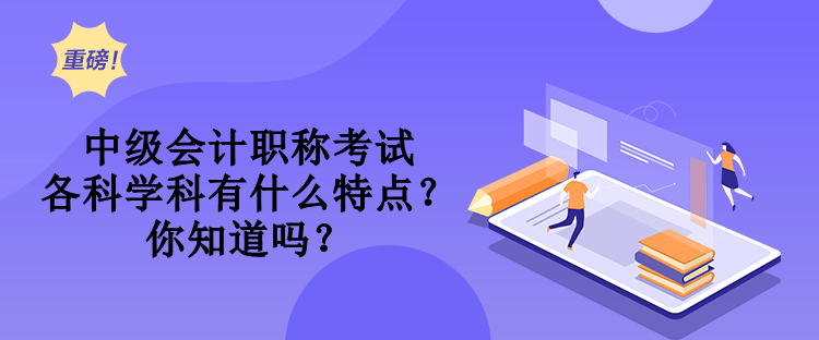 中級(jí)會(huì)計(jì)職稱考試各科學(xué)科有什么特點(diǎn)？你知道嗎？