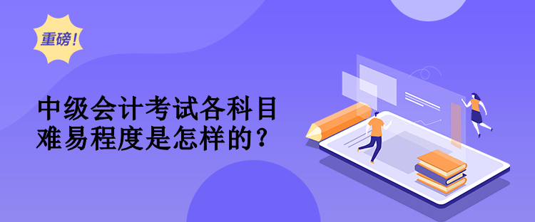 中級(jí)會(huì)計(jì)考試各科目難易程度是怎樣的？