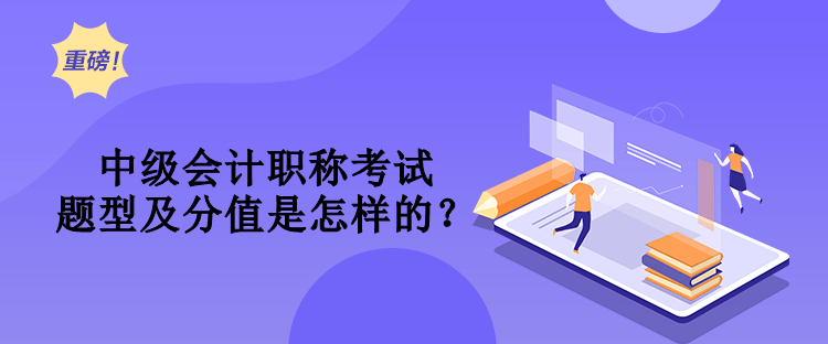 中級會計職稱考試題型及分值是怎樣的？