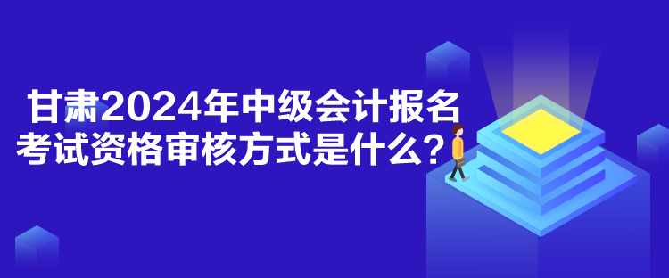 甘肅2024年中級(jí)會(huì)計(jì)報(bào)名考試資格審核方式是什么？