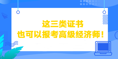 這三類證書也可以直接報(bào)考高級(jí)經(jīng)濟(jì)師！