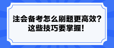 注會(huì)備考怎么刷題更高效？ 這些技巧要掌握！