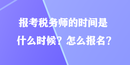 報考稅務(wù)師的時間是什么時候？怎么報名？