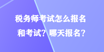 稅務(wù)師考試怎么報名和考試？哪天報名？