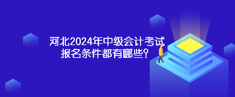 河北2024年中級會計考試報名條件都有哪些？