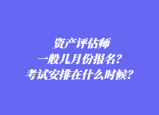 資產(chǎn)評估師一般幾月份報名？考試安排在什么時候？