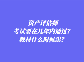 資產(chǎn)評估師考試要在幾年內(nèi)通過？教材什么時(shí)候出？