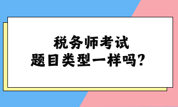 稅務(wù)師考試題目類型一樣嗎？