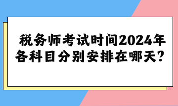 稅務師考試時間2024年各科目分別安排在哪天？