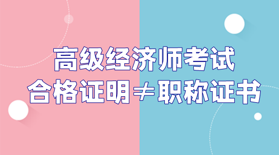 高級經(jīng)濟師考試合格證明和職稱證書不是一回事！