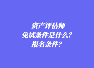 資產(chǎn)評估師免試條件是什么？報名條件？