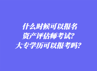 什么時(shí)候可以報(bào)名資產(chǎn)評(píng)估師考試？大專學(xué)歷可以報(bào)考嗎？