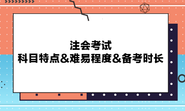 注會考試科目特點(diǎn)&難易程度&備考時(shí)長