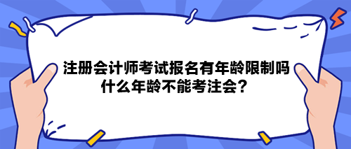 注冊會計師考試報名有年齡限制嗎？什么年齡不能考注會？