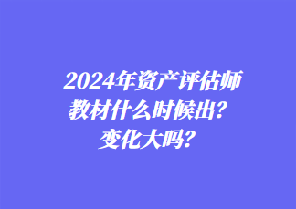 2024年資產(chǎn)評(píng)估師教材什么時(shí)候出？變化大嗎？