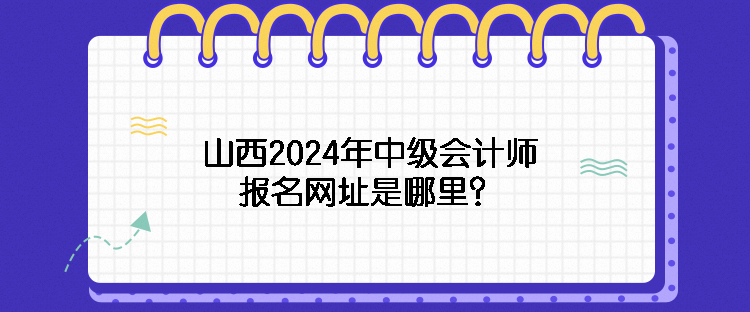 山西2024年中級會計師報名網址是哪里？