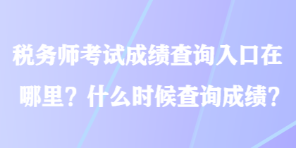 稅務師考試成績查詢?nèi)肟谠谀睦?？什么時候查詢成績？