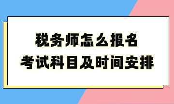 稅務(wù)師怎么報名考試科目及時間安排