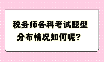 稅務(wù)師各科考試題型分布情況如何呢？