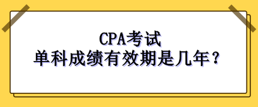 CPA考試單科成績(jī)有效期是幾年？