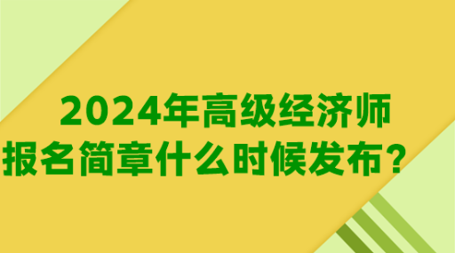 2024年高級經(jīng)濟師報名簡章什么時候發(fā)布？