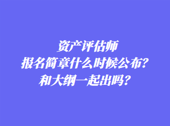 資產(chǎn)評(píng)估師報(bào)名簡(jiǎn)章什么時(shí)候公布？和大綱一起出嗎？