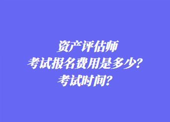 資產(chǎn)評估師考試報名費用是多少？考試時間？