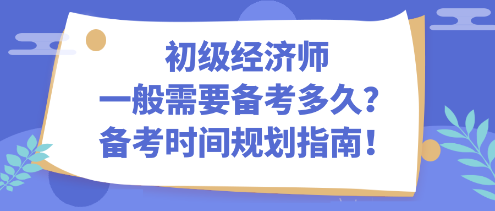 初級(jí)經(jīng)濟(jì)師一般需要備考多久？備考時(shí)間規(guī)劃指南！