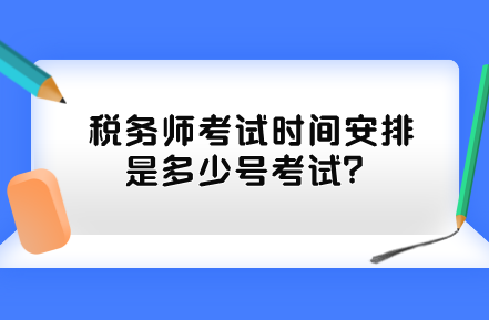 稅務(wù)師考試時間安排是多少號考試？