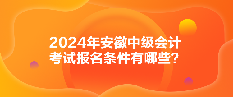 2024年安徽中級會計考試報名條件有哪些？