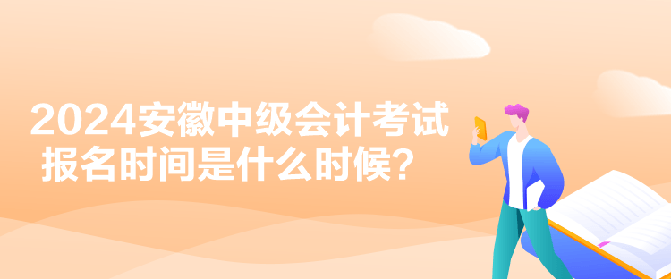 2024安徽中級會計(jì)考試報名時間是什么時候？