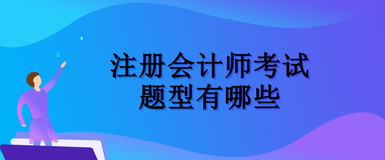 注冊會計師考試的題型有哪些