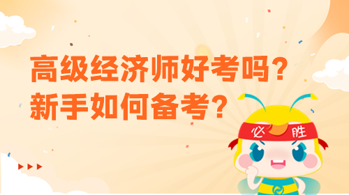 高級經(jīng)濟(jì)師好考嗎？新手該如何備考？