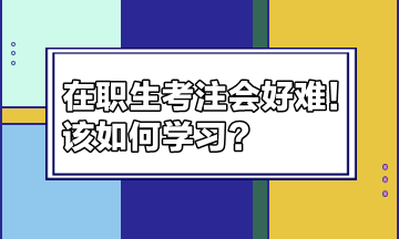 在職生考注會(huì)好難！該如何學(xué)習(xí)？