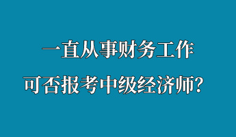 一直從事財(cái)務(wù)工作 可否報(bào)考中級(jí)經(jīng)濟(jì)師？