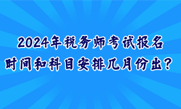 2024年稅務師考試報名時間和科目安排幾月份出？