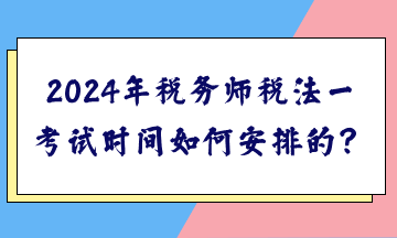 2024年稅務(wù)師稅法一考試時間如何安排的？