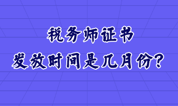 稅務(wù)師證書發(fā)放時間是幾月份？