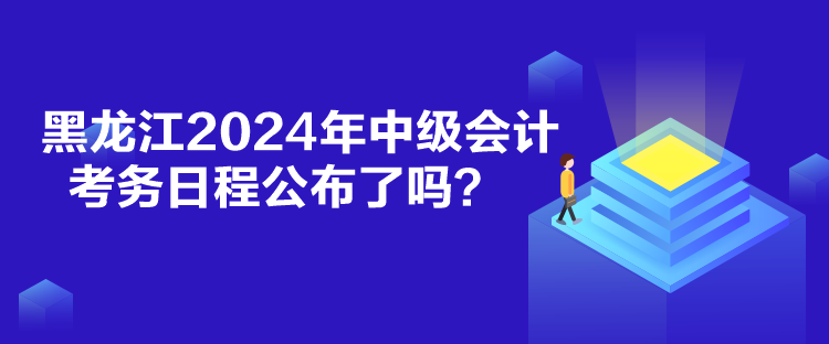 黑龍江2024年中級會計(jì)考務(wù)日程公布了嗎？