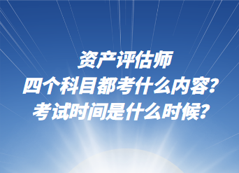 資產評估師四個科目都考什么內容？考試時間是什么時候？