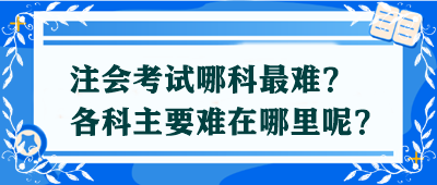 【答疑解惑】注會考試哪科最難？各科主要難在哪里呢？