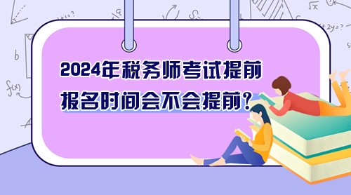 2024年稅務(wù)師考試提前 報(bào)名時(shí)間會(huì)不會(huì)提前？