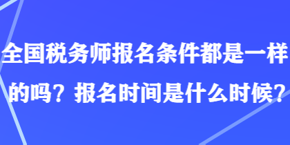 全國(guó)稅務(wù)師報(bào)名條件都是一樣的嗎？報(bào)名時(shí)間是什么時(shí)候？