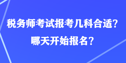 稅務(wù)師考試報(bào)考幾科合適？哪天開(kāi)始報(bào)名？