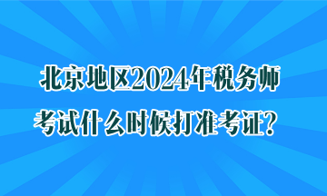 北京地區(qū)2024年稅務(wù)師考試什么時(shí)候打準(zhǔn)考證？