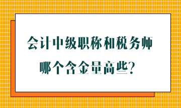 會計中級職稱和稅務(wù)師哪個含金量高些？